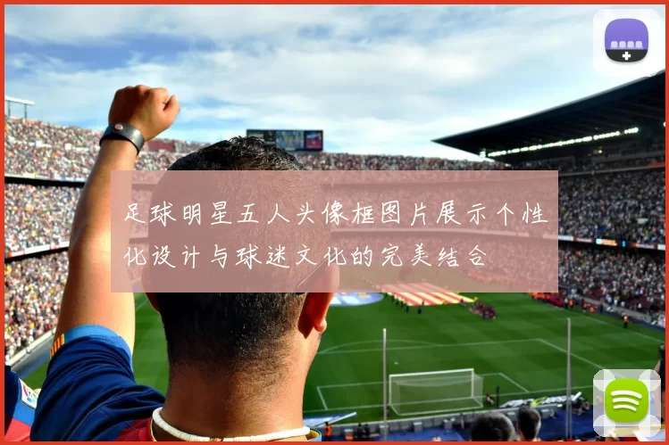 足球明星五人头像框图片展示个性化设计与球迷文化的完美结合
