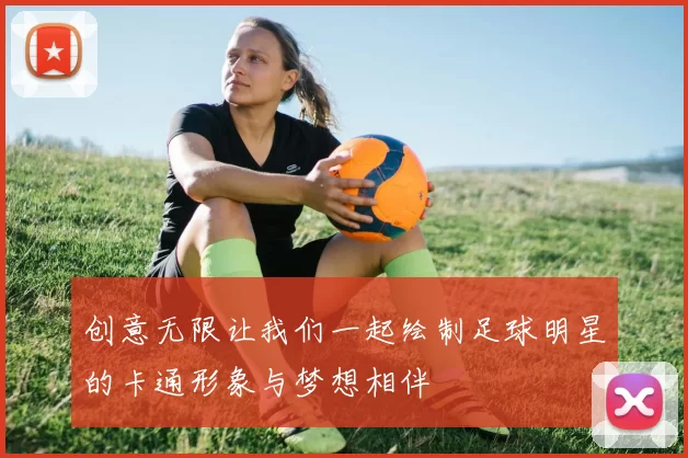 创意无限让我们一起绘制足球明星的卡通形象与梦想相伴