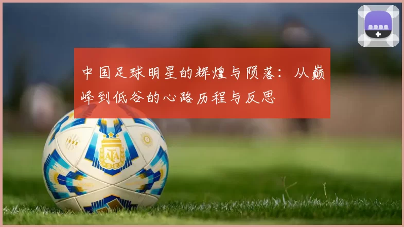 中国足球明星的辉煌与陨落：从巅峰到低谷的心路历程与反思