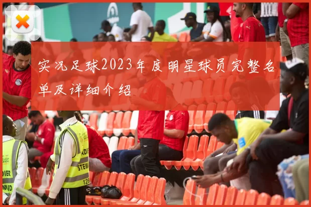 实况足球2023年度明星球员完整名单及详细介绍