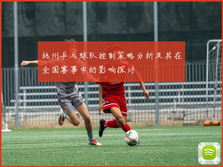杭州乒乓球队控制策略分析及其在全国赛事中的影响探讨