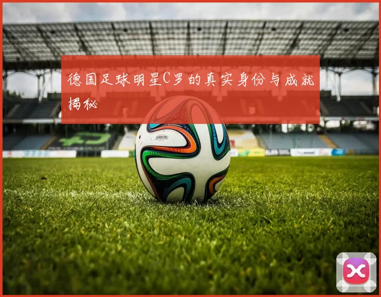 德国足球明星C罗的真实身份与成就揭秘