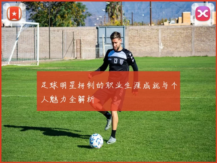 足球明星柯钊的职业生涯成就与个人魅力全解析