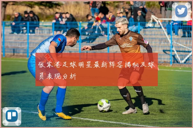 张家港足球明星最新阵容揭秘及球员表现分析