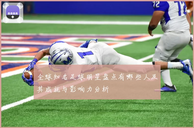 全球知名足球明星盘点有哪些人及其成就与影响力分析
