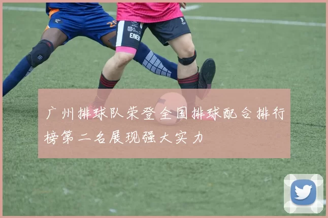 广州排球队荣登全国排球配合排行榜第二名展现强大实力