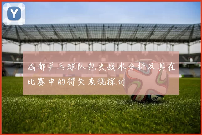 成都乒乓球队包夹战术分析及其在比赛中的得失表现探讨