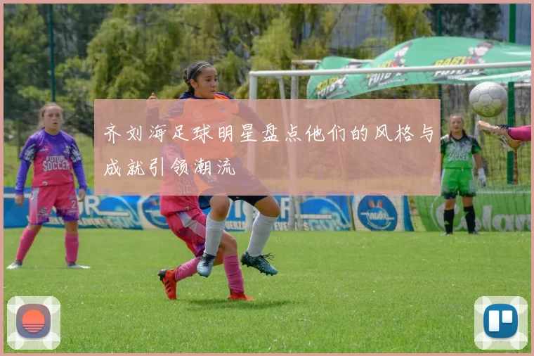 齐刘海足球明星盘点他们的风格与成就引领潮流