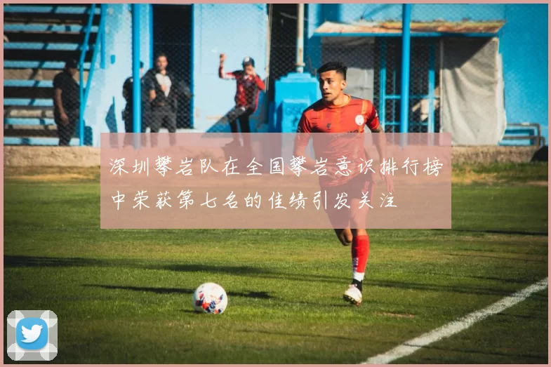 深圳攀岩队在全国攀岩意识排行榜中荣获第七名的佳绩引发关注
