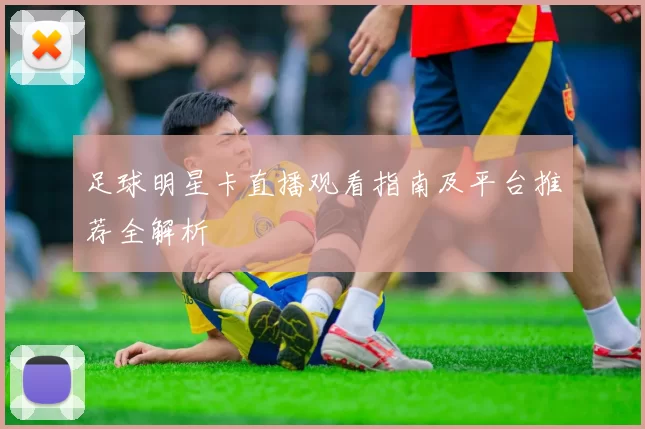 足球明星卡直播观看指南及平台推荐全解析