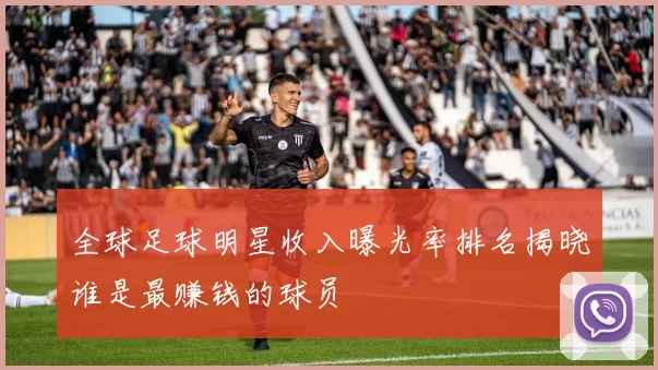 全球足球明星收入曝光率排名揭晓谁是最赚钱的球员