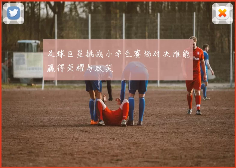 足球巨星挑战小学生赛场对决谁能赢得荣耀与欢笑