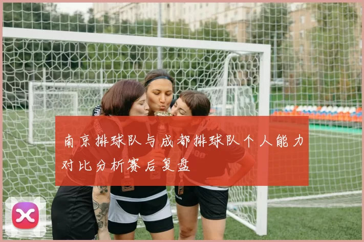 南京排球队与成都排球队个人能力对比分析赛后复盘