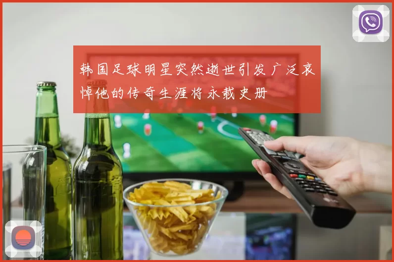 韩国足球明星突然逝世引发广泛哀悼他的传奇生涯将永载史册