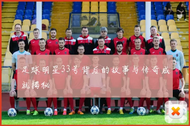 足球明星33号背后的故事与传奇成就揭秘