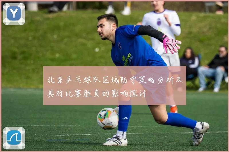 北京乒乓球队区域防守策略分析及其对比赛胜负的影响探讨