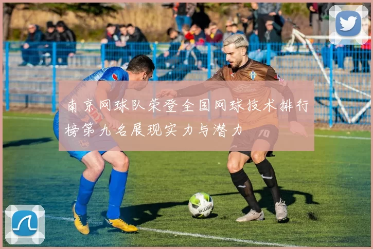 南京网球队荣登全国网球技术排行榜第九名展现实力与潜力