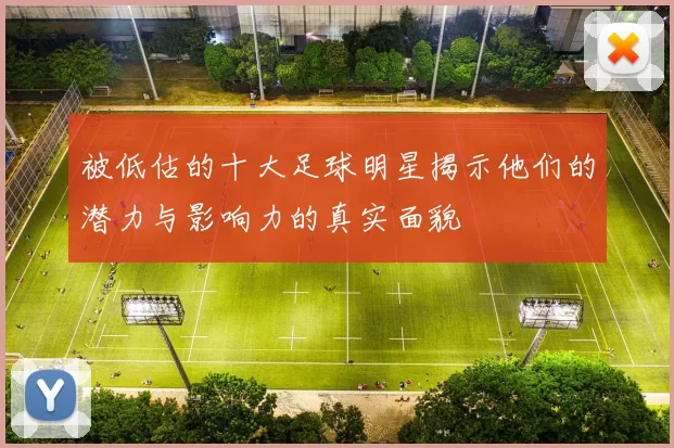 被低估的十大足球明星揭示他们的潜力与影响力的真实面貌