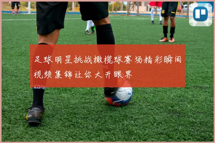 足球明星挑战橄榄球赛场精彩瞬间视频集锦让你大开眼界