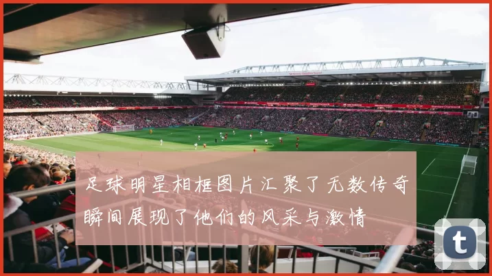 足球明星相框图片汇聚了无数传奇瞬间展现了他们的风采与激情