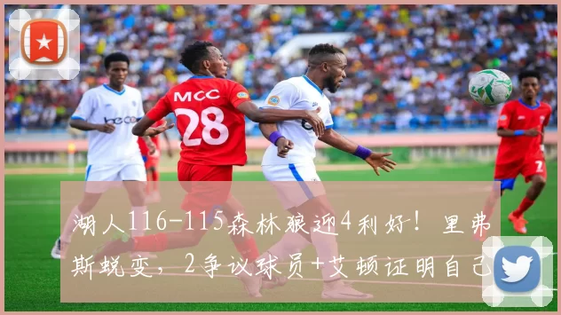湖人116-115森林狼迎4利好！里弗斯蜕变，2争议球员+艾顿证明自己