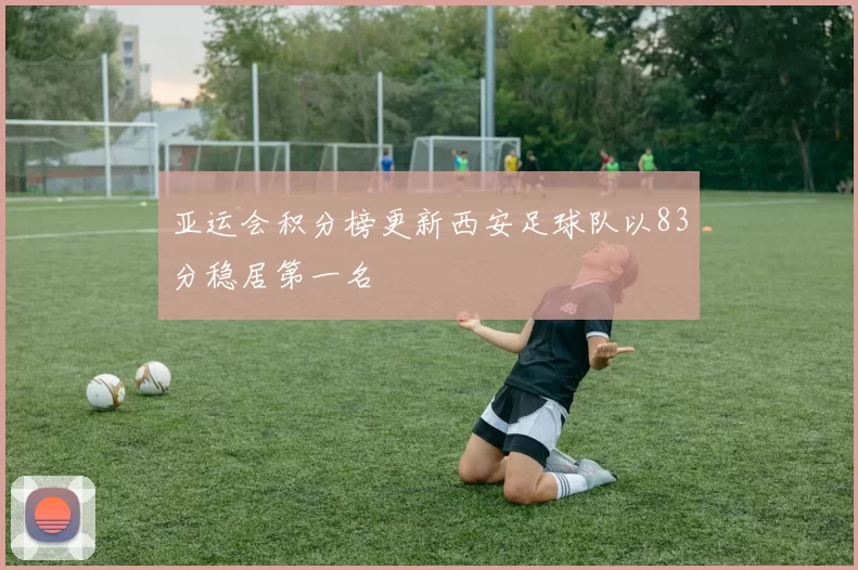 亚运会积分榜更新西安足球队以83分稳居第一名