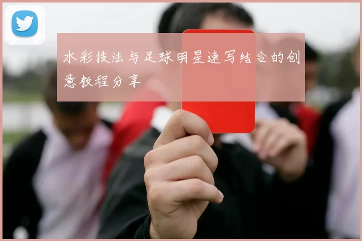 水彩技法与足球明星速写结合的创意教程分享