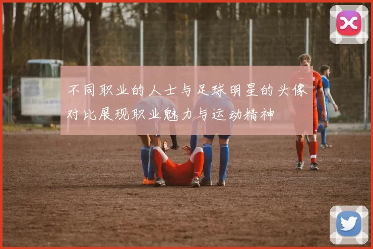 不同职业的人士与足球明星的头像对比展现职业魅力与运动精神